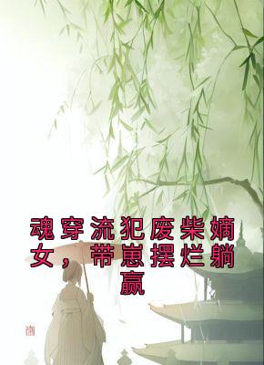 魂穿流犯废柴嫡女，带崽摆烂躺赢