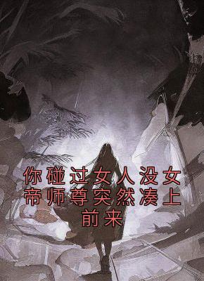 你碰过女人没女帝师尊突然凑上前来