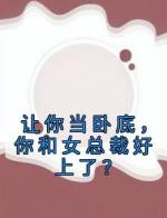 让你当卧底，你和女总裁好上了？