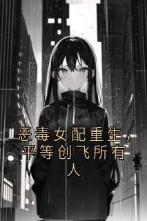 恶毒女配重生，平等创飞所有人