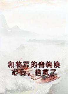 和将军的青梅换心后，他疯了