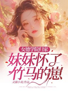 女德学院归家，妹妹怀了竹马的崽